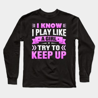 i know i play like a girl try to keep up Long Sleeve T-Shirt